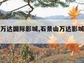 石景山万达国际影城,石景山万达影城电话号码