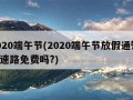 2020端午节(2020端午节放假通知,高速路免费吗?)