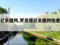 梦见自己去医院,梦见自己去医院检查身体什么意思