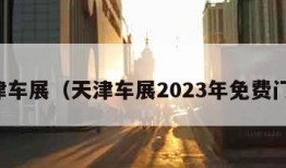 天津车展（天津车展2023年免费门票）