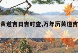 万年历黄道吉日吉时查,万年历黄道吉日吉时查开火