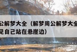 解梦周公解梦大全（解梦周公解梦大全查询免费版梦见自己站在悬崖边）