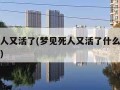 梦见死人又活了(梦见死人又活了什么预兆解梦女人)