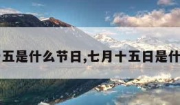 七月十五是什么节日,七月十五日是什么节日