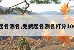 免费起名测名,免费起名测名打分100打分