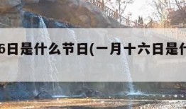 1月16日是什么节日(一月十六日是什么节)