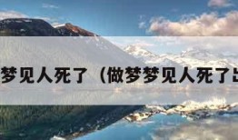 做梦梦见人死了（做梦梦见人死了出殡）