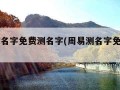 周易测名字免费测名字(周易测名字免费测名字打)