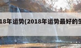 2018年运势(2018年运势最好的生肖)