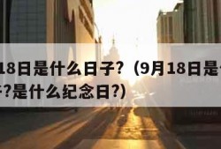 9月18日是什么日子?（9月18日是什么日子?是什么纪念日?）