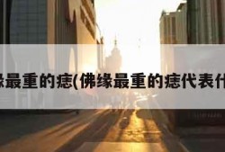 佛缘最重的痣(佛缘最重的痣代表什么)