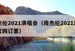 周杰伦2021演唱会（周杰伦2021演唱会官网订票）