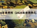 2026年世界杯（2026年世界杯几月几号）