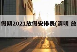 清明假期2021放假安排表(清明 放假安排)