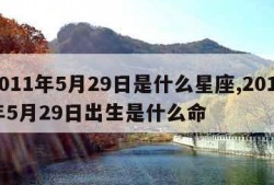 2011年5月29日是什么星座,2011年5月29日出生是什么命