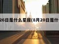 8月26日是什么星座(8月20日是什么星座)