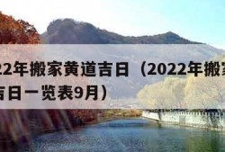 2022年搬家黄道吉日（2022年搬家黄道吉日一览表9月）