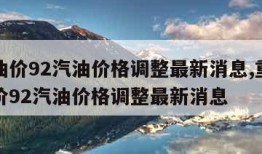 今日油价92汽油价格调整最新消息,重庆今日油价92汽油价格调整最新消息