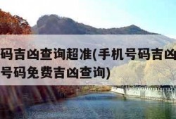 手机号码吉凶查询超准(手机号码吉凶查询超准手机号码免费吉凶查询)