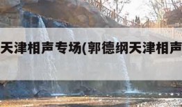 郭德纲天津相声专场(郭德纲天津相声专场完整版)