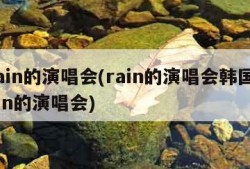 rain的演唱会(rain的演唱会韩国rain的演唱会)