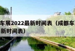 成都车展2022最新时间表（成都车展2022最新时间表）