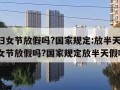 三八妇女节放假吗?国家规定:放半天假(三八妇女节放假吗?国家规定放半天假吗)