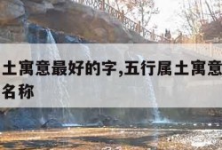 五行属土寓意最好的字,五行属土寓意最好的字公司名称