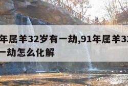 91年属羊32岁有一劫,91年属羊32岁有一劫怎么化解