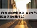 1998年属虎的最佳配偶（1998年属虎的最佳配偶属相是什么）