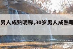 30岁男人成熟昵称,30岁男人成熟昵称四个字