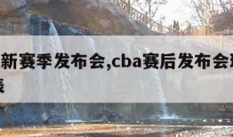 cba新赛季发布会,cba赛后发布会球员代表