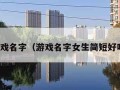 游戏名字（游戏名字女生简短好听）