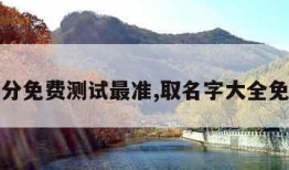 名字打分免费测试最准,取名字大全免费查询