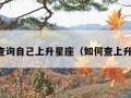 一键查询自己上升星座（如何查上升星座）