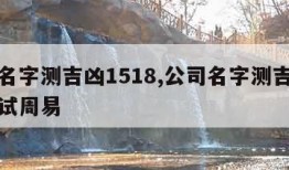 公司名字测吉凶1518,公司名字测吉凶免费测试周易