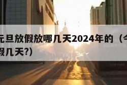 今年元旦放假放哪几天2024年的（今年元旦放假几天?）