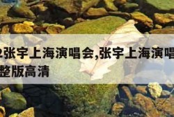 2012张宇上海演唱会,张宇上海演唱会视频完整版高清