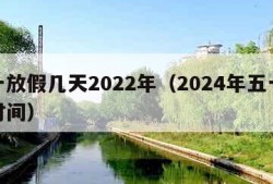 五一放假几天2022年（2024年五一放假时间）