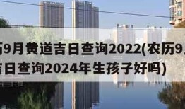 农历9月黄道吉日查询2022(农历9月黄道吉日查询2024年生孩子好吗)