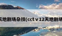 天地剧场杂技(cctⅴ12天地剧场)