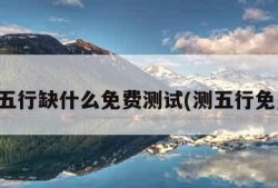 查五行缺什么免费测试(测五行免费)