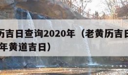 老黄历吉日查询2020年（老黄历吉日查询2020年黄道吉日）