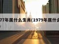 1977年属什么生肖(1979年属什么生肖)