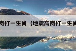 地震高岗打一生肖（地震高岗打一生肖什么生肖）