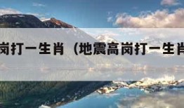 地震高岗打一生肖（地震高岗打一生肖什么生肖）