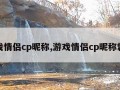 游戏情侣cp昵称,游戏情侣cp昵称霸气