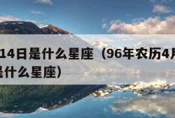 4月14日是什么星座（96年农历4月14日是什么星座）