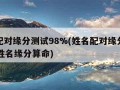 姓名配对缘分测试98%(姓名配对缘分测试98%姓名缘分算命)