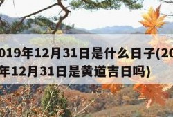 2019年12月31日是什么日子(2019年12月31日是黄道吉日吗)